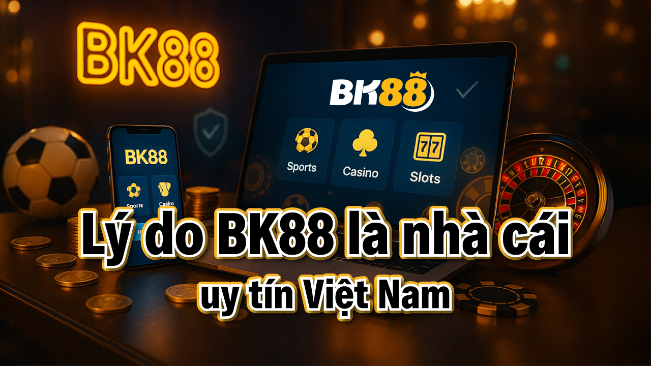 Những lý do khiến BK88 trở thành nhà cái uy tín nhất Việt Nam